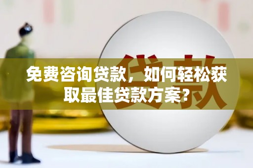 吴起免费咨询贷款，如何轻松获取最佳贷款方案？