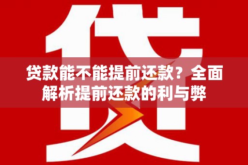 吴起贷款能不能提前还款？全面解析提前还款的利与弊