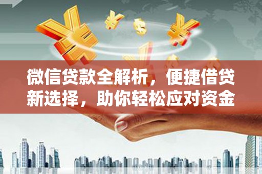 吴起微信贷款全解析，便捷借贷新选择，助你轻松应对资金需求