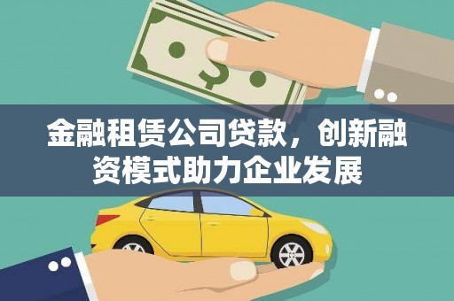 吴起金融租赁公司贷款，创新融资模式助力企业发展
