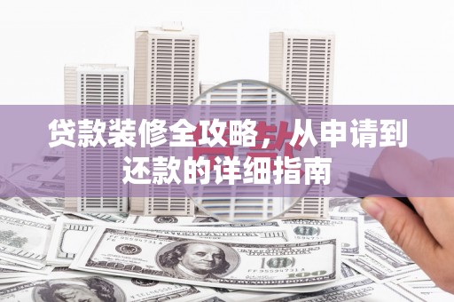 吴起贷款装修全攻略，从申请到还款的详细指南