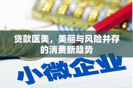 吴起贷款医美，美丽与风险并存的消费新趋势